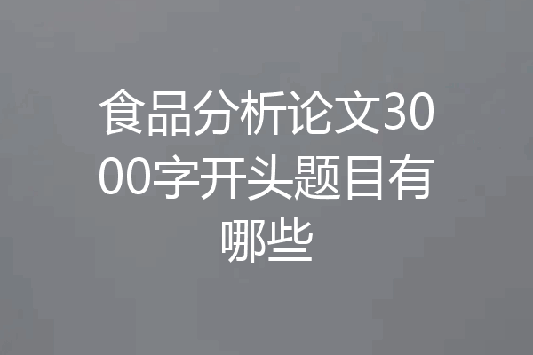 食品分析论文3000字开头题目有哪些
