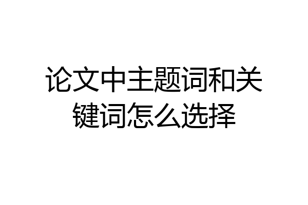 论文中主题词和关键词怎么选择