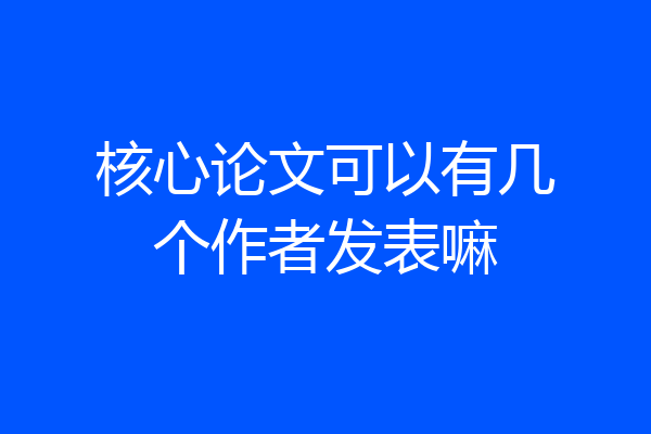 核心论文可以有几个作者发表嘛