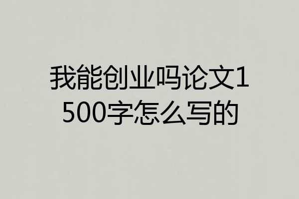 我能创业吗论文1500字怎么写的