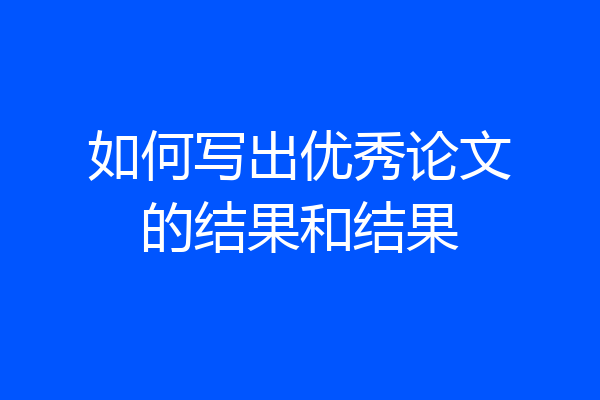 如何写出优秀论文的结果和结果