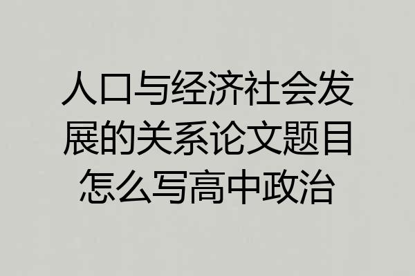 人口与经济社会发展的关系论文题目怎么写高中政治