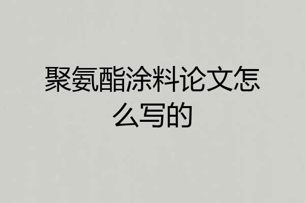 聚氨酯涂料论文怎么写的