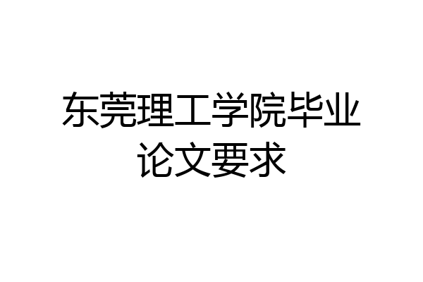 东莞理工学院毕业论文要求
