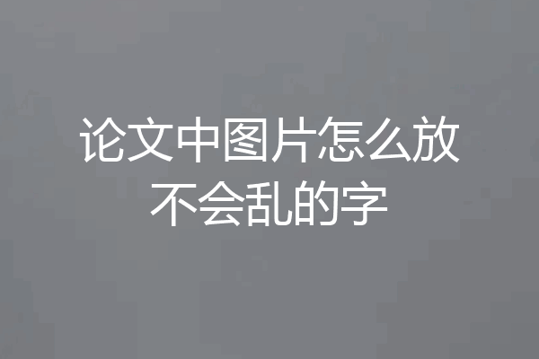 论文中图片怎么放不会乱的字