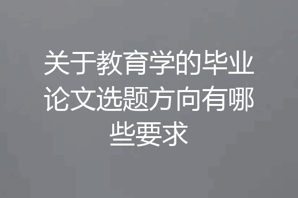 关于教育学的毕业论文选题方向有哪些要求