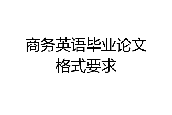 商务英语毕业论文格式要求