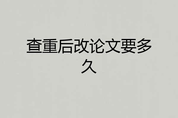 查重后改论文要多久