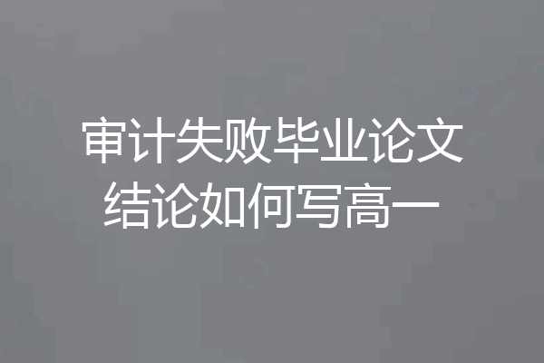 审计失败毕业论文结论如何写高一