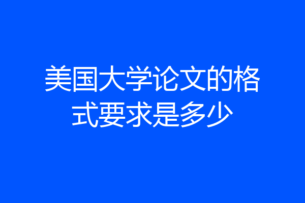 美国大学论文的格式要求是多少