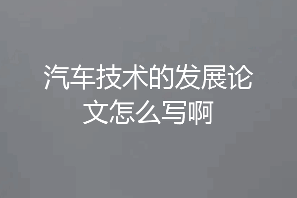 汽车技术的发展论文怎么写啊