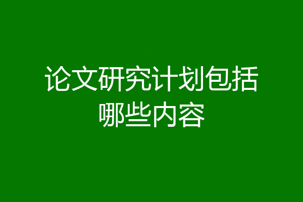 论文研究计划包括哪些内容