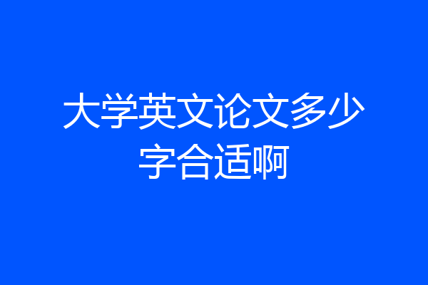 大学英文论文多少字合适啊