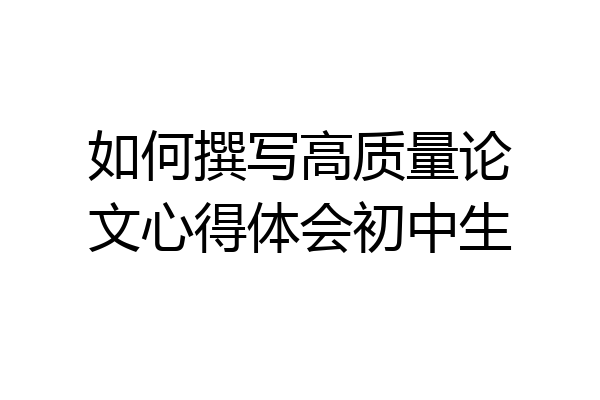 如何撰写高质量论文心得体会初中生