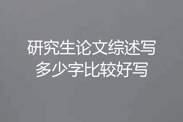 研究生论文综述写多少字比较好写