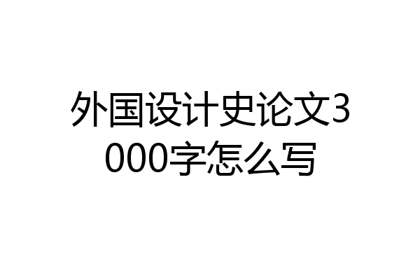 外国设计史论文3000字怎么写