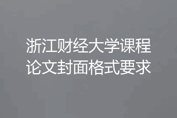浙江财经大学课程论文封面格式要求