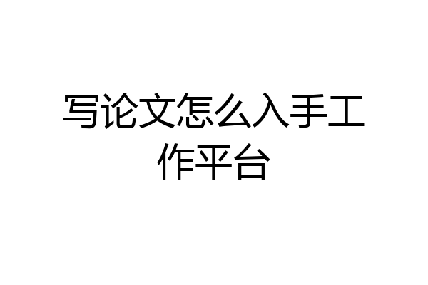 写论文怎么入手工作平台