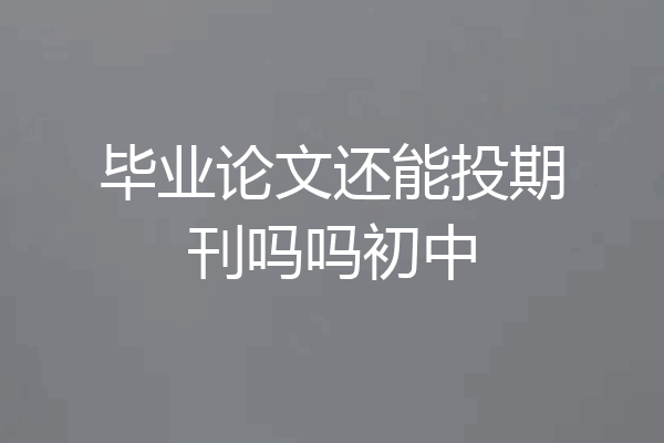 毕业论文还能投期刊吗吗初中