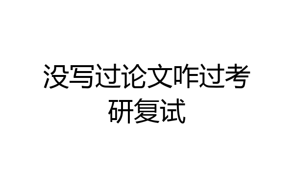 没写过论文咋过考研复试