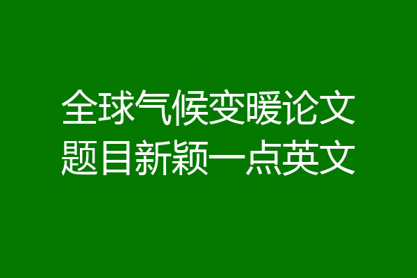 全球气候变暖论文题目新颖一点英文