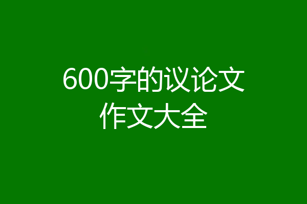 600字的议论文作文大全