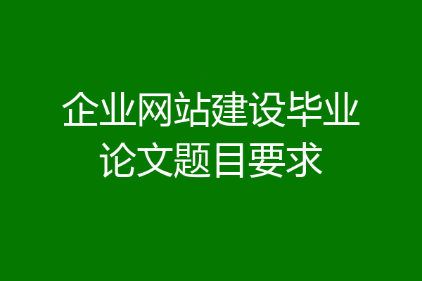 企业网站建设毕业论文题目要求