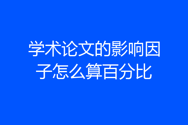 学术论文的影响因子怎么算百分比