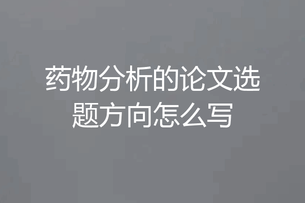 药物分析的论文选题方向怎么写