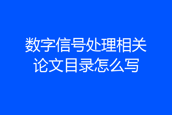 数字信号处理相关论文目录怎么写