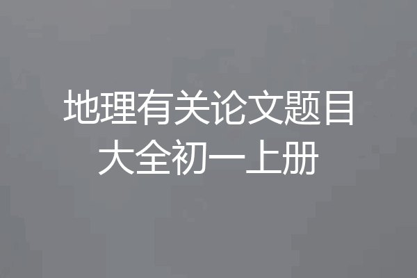 地理有关论文题目大全初一上册