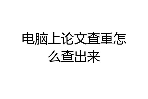 电脑上论文查重怎么查出来