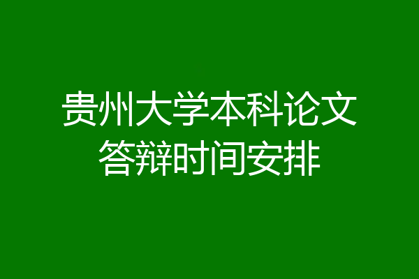 贵州大学本科论文答辩时间安排