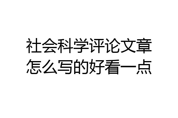 社会科学评论文章怎么写的好看一点