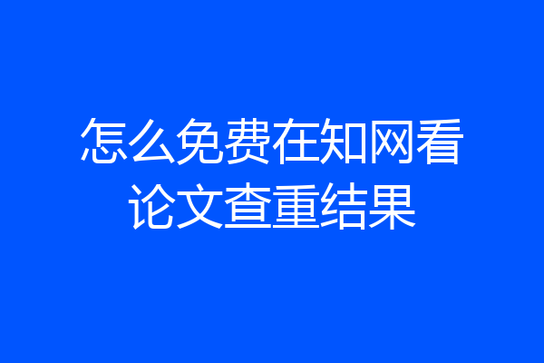 怎么免费在知网看论文查重结果