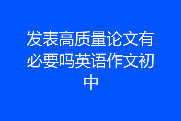 发表高质量论文有必要吗英语作文初中