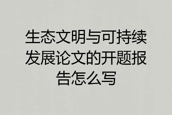 生态文明与可持续发展论文的开题报告怎么写