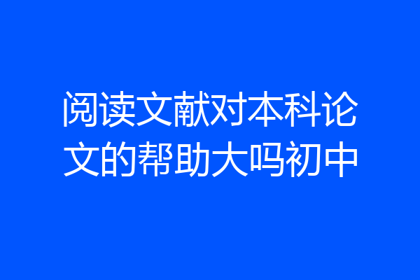 阅读文献对本科论文的帮助大吗初中