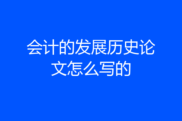 会计的发展历史论文怎么写的