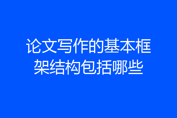 论文写作的基本框架结构包括哪些