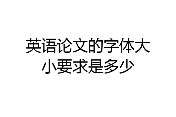 英语论文的字体大小要求是多少
