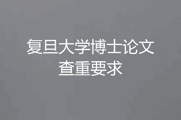 复旦大学博士论文查重要求