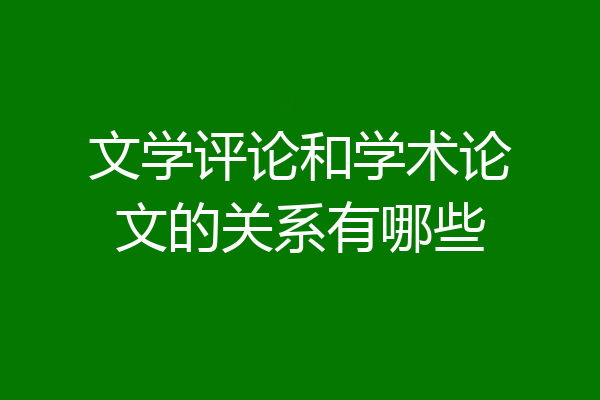文学评论和学术论文的关系有哪些
