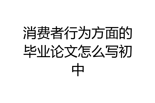 消费者行为方面的毕业论文怎么写初中
