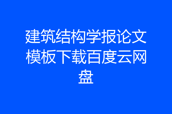 建筑结构学报论文模板下载百度云网盘