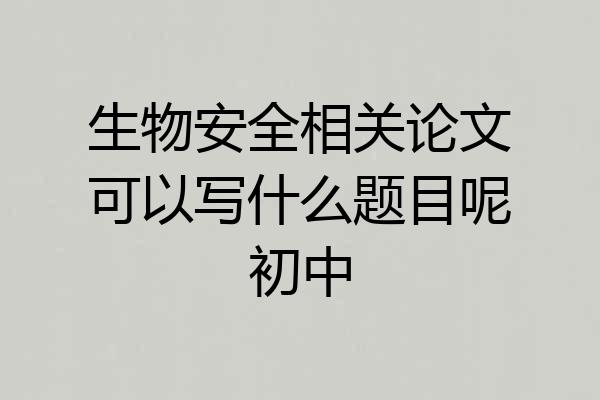 生物安全相关论文可以写什么题目呢初中
