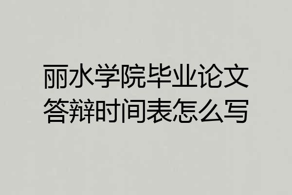 丽水学院毕业论文答辩时间表怎么写