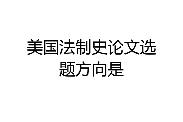 美国法制史论文选题方向是