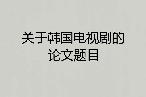 关于韩国电视剧的论文题目