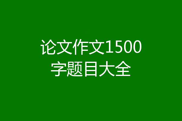 论文作文1500字题目大全